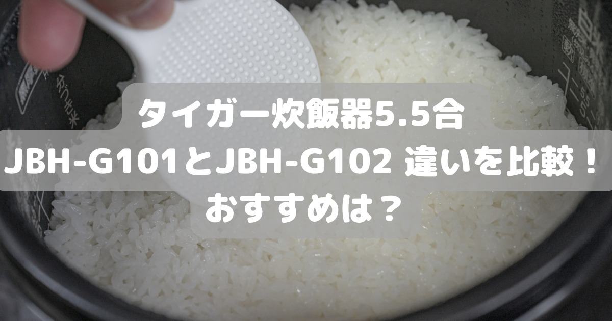 タイガー炊飯器5.5合 JBH-G101とJBH-G102 違いを比較！おすすめは