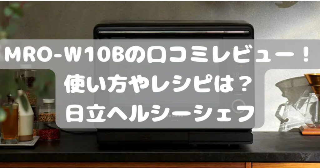 MRO-W10Bの口コミレビュー！使い方やレシピは？日立ヘルシーシェフ | 人気家電ウォッチング