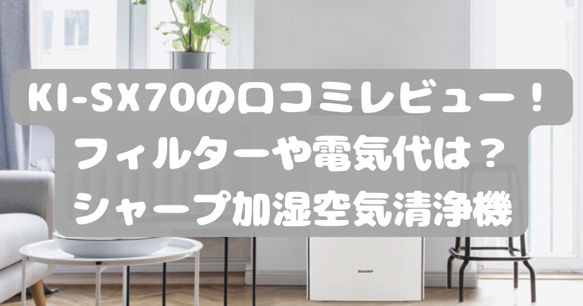 KI-SX70の口コミレビュー！電気代やフィルターは？シャープ加湿空気 