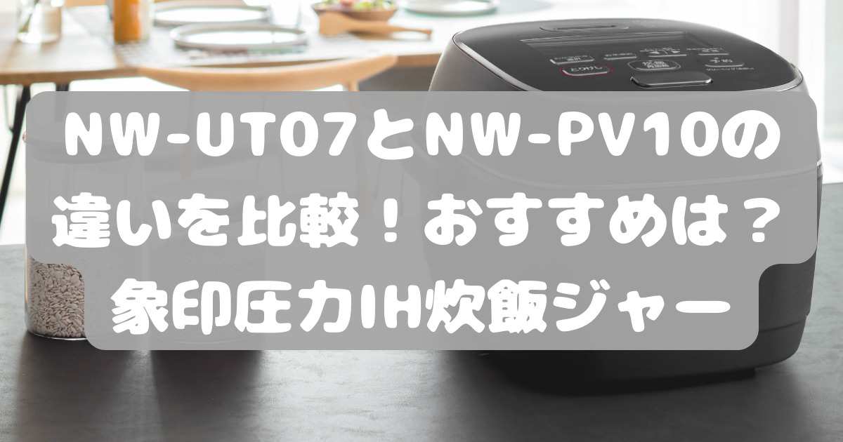 NW-UT07とNW-PV10の違いを比較！おすすめは？象印圧力IH炊飯ジャー 