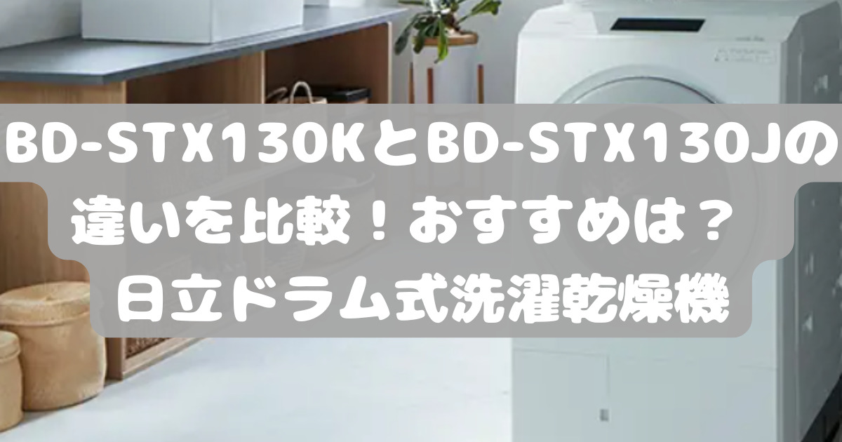 BD-STX130KとBD-STX130Jの違いを比較！おすすめは？ 日立ドラム式洗濯 