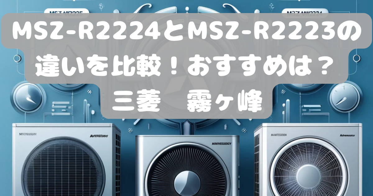 MSZ-R2224とMSZ-R2223の違いを比較！おすすめは？三菱エアコン霧ヶ峰6 